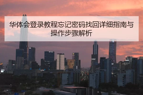 华体会登录教程忘记密码找回详细指南与操作步骤解析