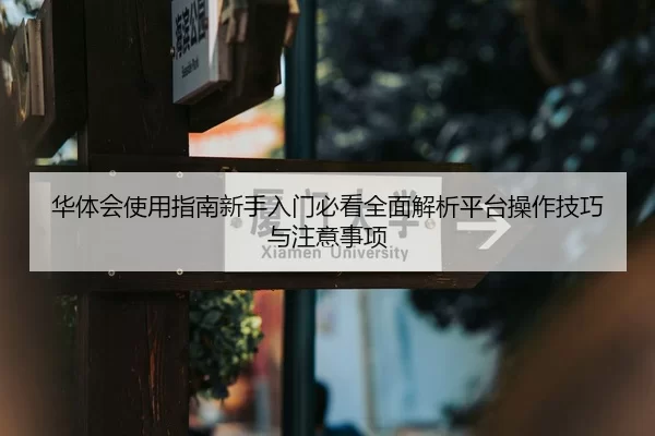 华体会使用指南新手入门必看全面解析平台操作技巧与注意事项
