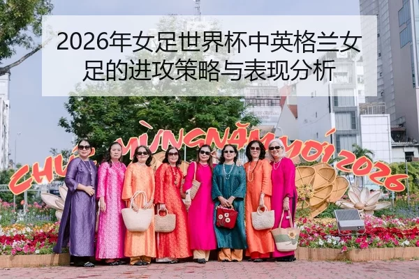 2026年女足世界杯中英格兰女足的进攻策略与表现分析