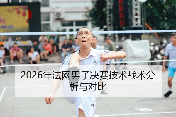 2026年法网男子决赛技术战术分析与对比