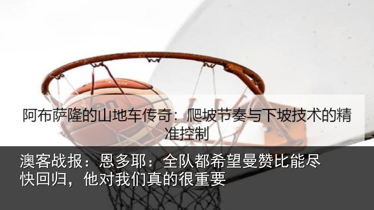 澳客战报：恩多耶：全队都希望曼赞比能尽快回归，他对我们真的很重要