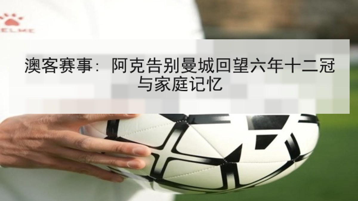 澳客赛事: 阿克告别曼城回望六年十二冠与家庭记忆