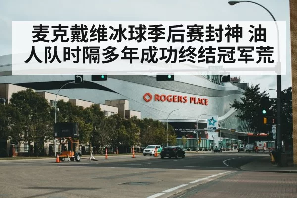 麦克戴维冰球季后赛封神 油人队时隔多年成功终结冠军荒