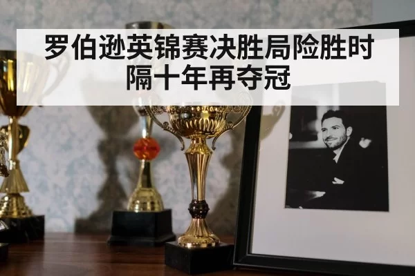 罗伯逊英锦赛决胜局险胜时隔十年再夺冠