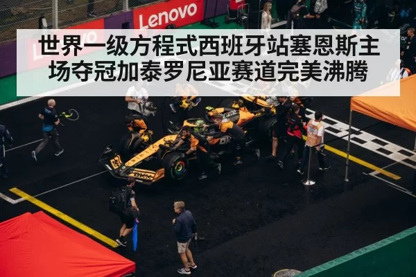世界一级方程式西班牙站塞恩斯主场夺冠加泰罗尼亚赛道完美沸腾