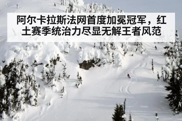 阿尔卡拉斯法网首度加冕冠军，红土赛季统治力尽显无解王者风范