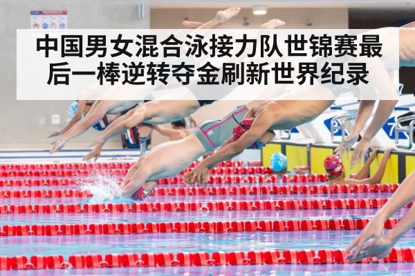 中国男女混合泳接力队世锦赛最后一棒逆转夺金刷新世界纪录