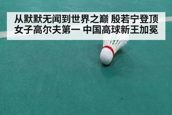 从默默无闻到世界之巅 殷若宁登顶女子高尔夫第一 中国高球新王加冕